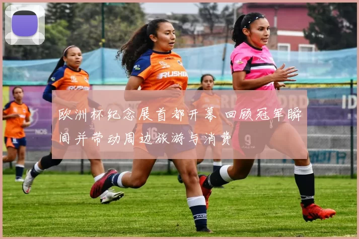 欧洲杯纪念展首都开幕 回顾冠军瞬间并带动周边旅游与消费