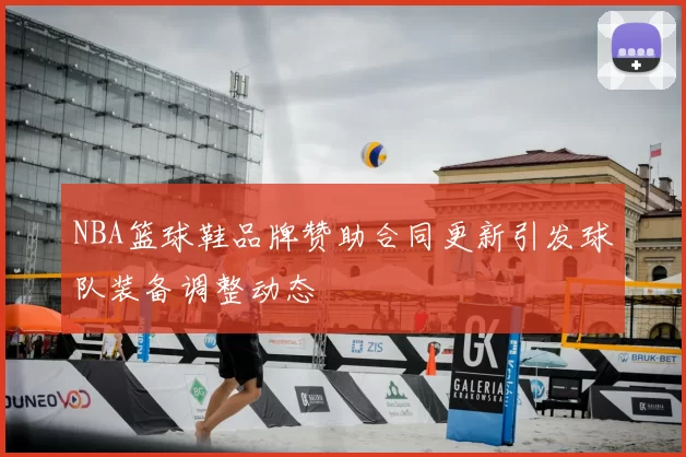NBA篮球鞋品牌赞助合同更新引发球队装备调整动态