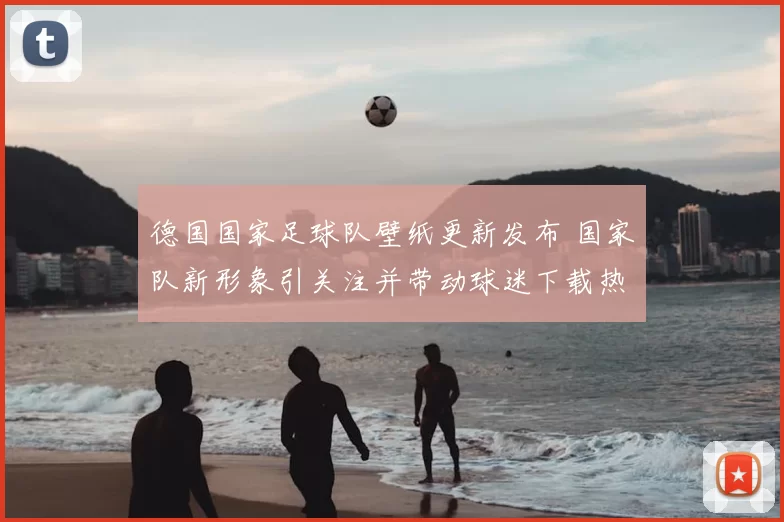 德国国家足球队壁纸更新发布 国家队新形象引关注并带动球迷下载热度