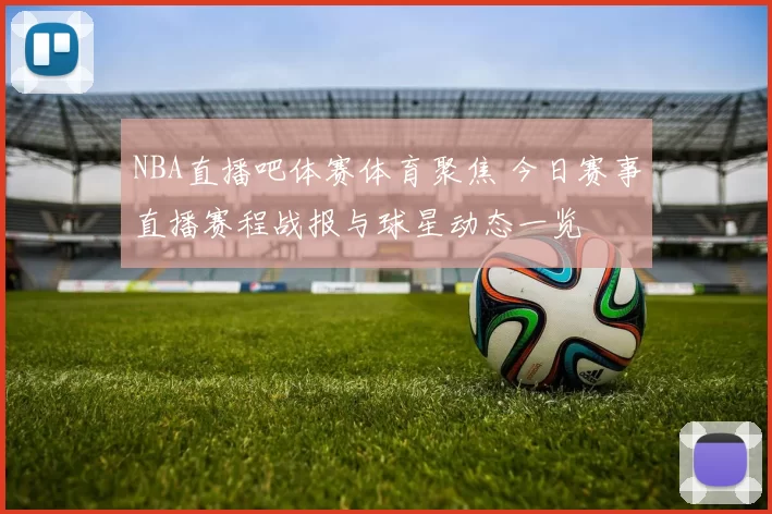 NBA直播吧体赛体育聚焦 今日赛事直播赛程战报与球星动态一览