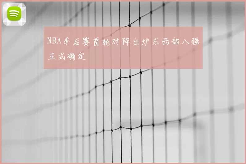 NBA季后赛首轮对阵出炉东西部八强正式确定