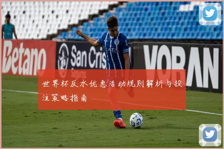 世界杯反水优惠活动规则解析与投注策略指南