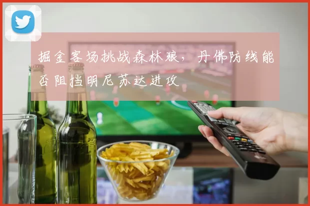 掘金客场挑战森林狼，丹佛防线能否阻挡明尼苏达进攻