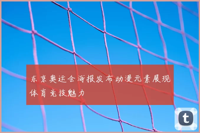东京奥运会海报发布动漫元素展现体育竞技魅力