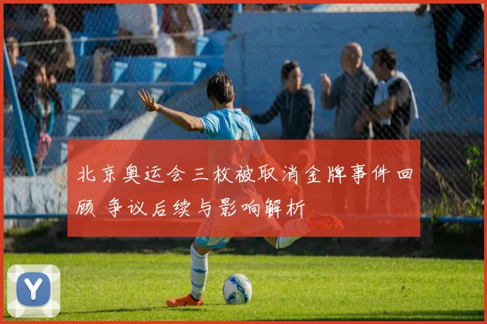 北京奥运会三枚被取消金牌事件回顾 争议后续与影响解析