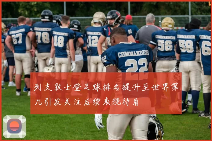 列支敦士登足球排名提升至世界第几引发关注后续表现待看