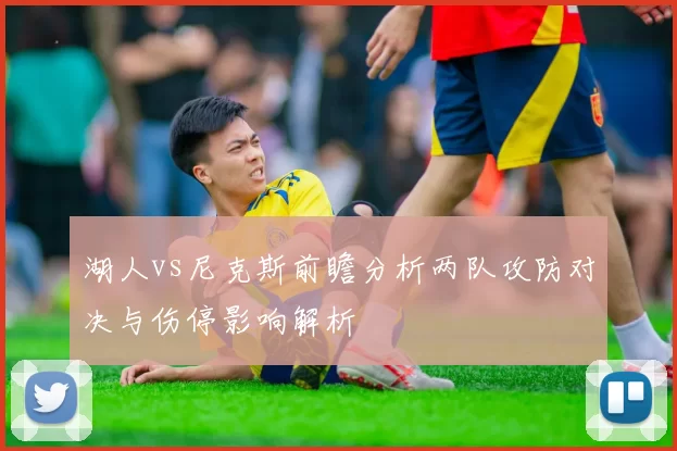 湖人vs尼克斯前瞻分析两队攻防对决与伤停影响解析