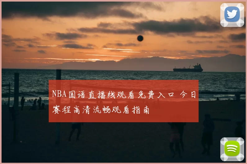NBA国语直播线观看免费入口 今日赛程高清流畅观看指南