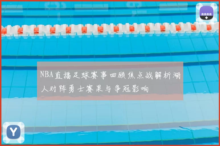 NBA直播足球赛事回顾焦点战解析湖人对阵勇士赛果与争冠影响