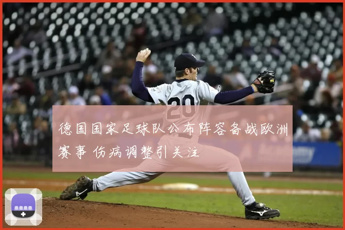 德国国家足球队公布阵容备战欧洲赛事 伤病调整引关注