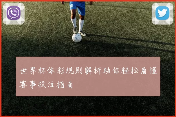世界杯体彩规则解析助你轻松看懂赛事投注指南