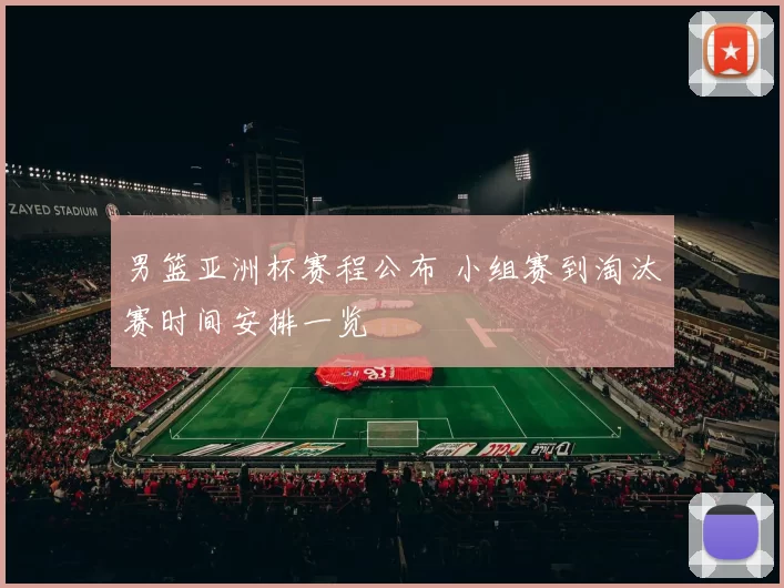 男篮亚洲杯赛程公布 小组赛到淘汰赛时间安排一览