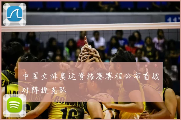 中国女排奥运资格赛赛程公布首战对阵捷克队