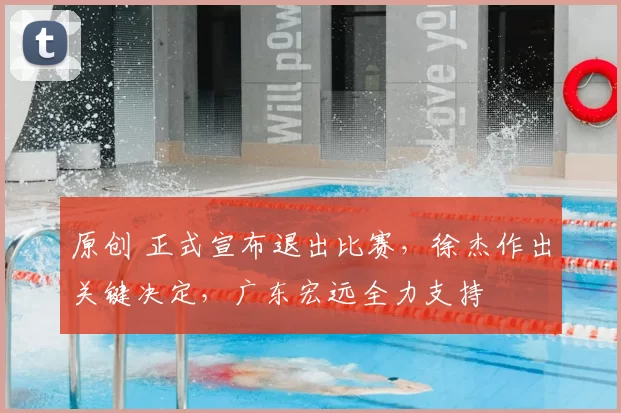 原创 正式宣布退出比赛，徐杰作出关键决定，广东宏远全力支持