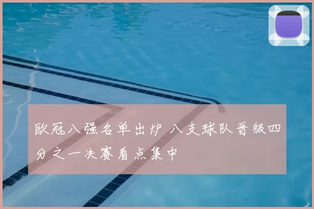 欧冠八强名单出炉 八支球队晋级四分之一决赛看点集中