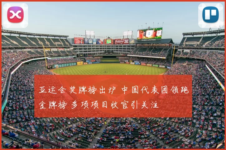 亚运会奖牌榜出炉 中国代表团领跑金牌榜 多项项目收官引关注