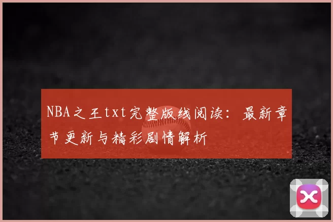 NBA之王txt完整版线阅读:最新章节更新与精彩剧情解析