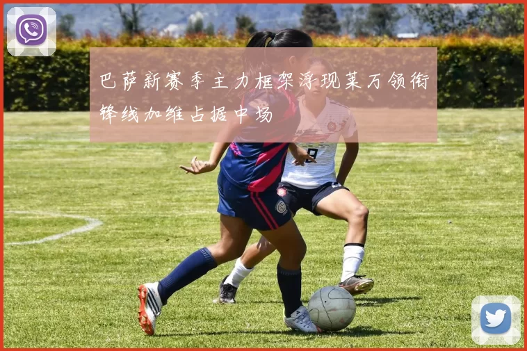 巴萨新赛季主力框架浮现莱万领衔锋线加维占据中场