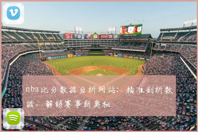 nba比分数据分析网站：精准剖析数据，解锁赛事新奥秘