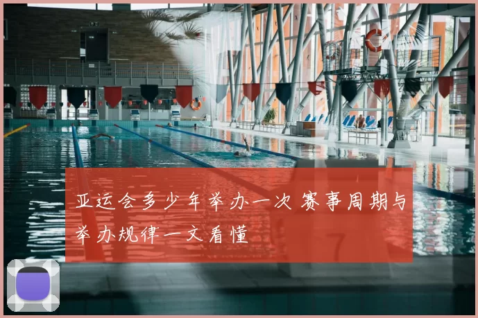 亚运会多少年举办一次 赛事周期与举办规律一文看懂