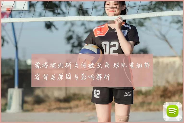 蒙塔埃利斯为何被交易 球队重组阵容背后原因与影响解析