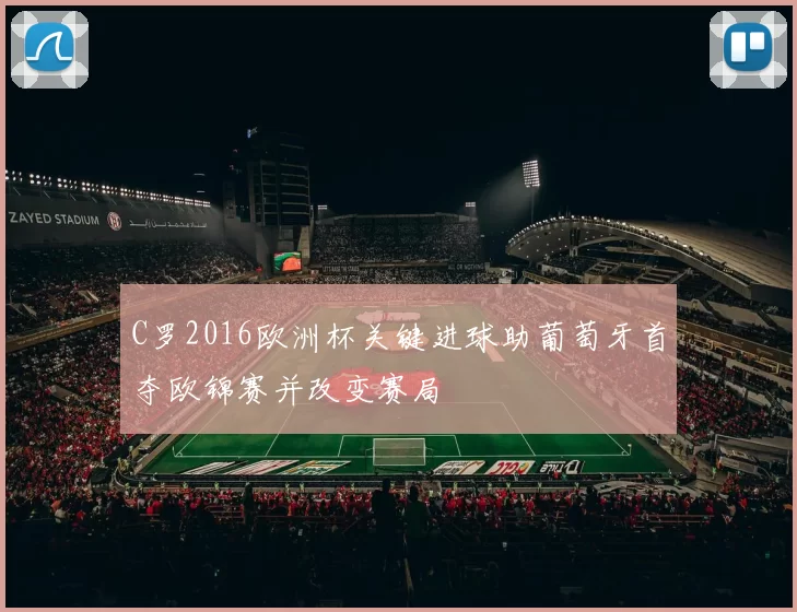 C罗2016欧洲杯关键进球助葡萄牙首夺欧锦赛并改变赛局