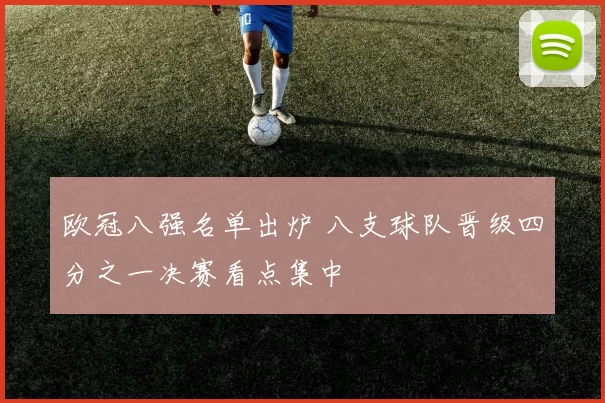 欧冠八强名单出炉 八支球队晋级四分之一决赛看点集中