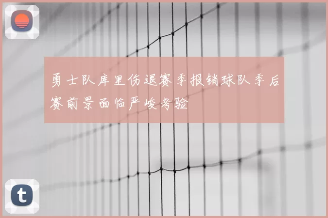 勇士队库里伤退赛季报销球队季后赛前景面临严峻考验