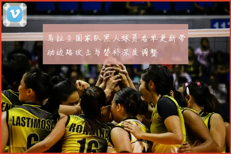乌拉圭国家队黑人球员名单更新带动边路攻击与替补深度调整