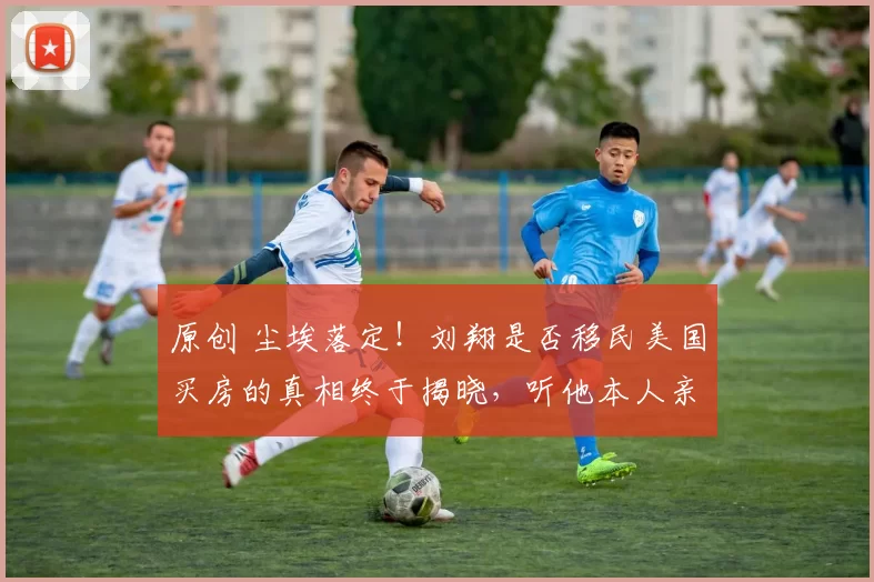 原创 尘埃落定！刘翔是否移民美国买房的真相终于揭晓，听他本人亲自回应