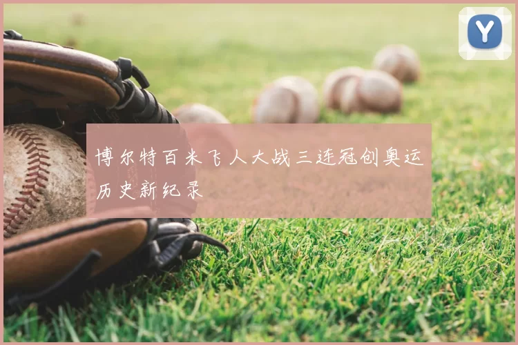 博尔特百米飞人大战三连冠创奥运历史新纪录