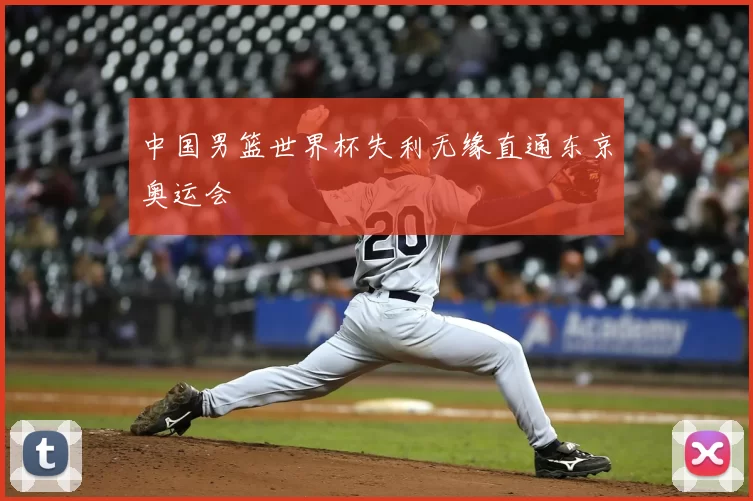 中国男篮世界杯失利无缘直通东京奥运会