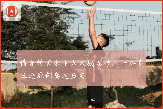 博尔特百米飞人大战九秒八一加冕三连冠创奥运历史