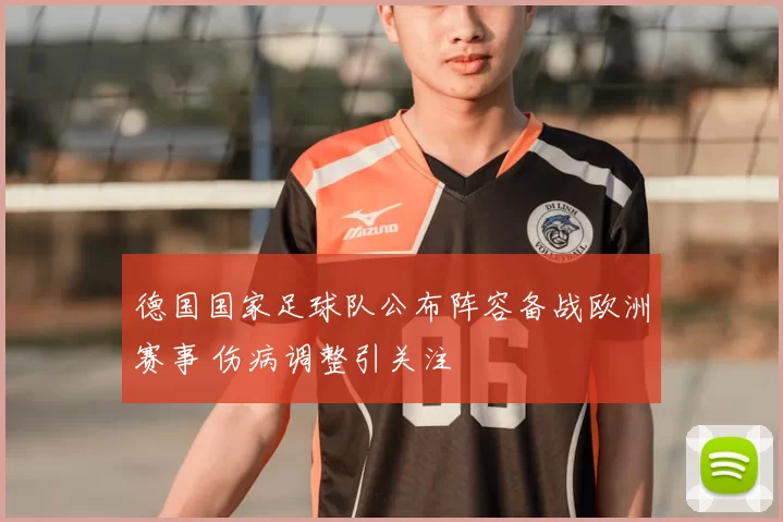 德国国家足球队公布阵容备战欧洲赛事 伤病调整引关注