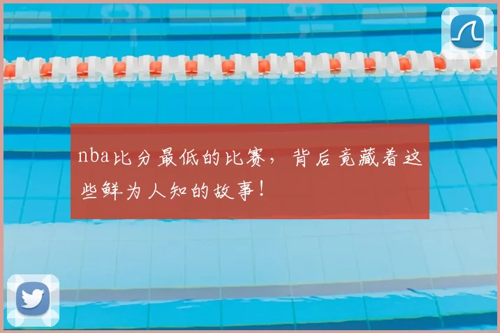 nba比分最低的比赛，背后竟藏着这些鲜为人知的故事！