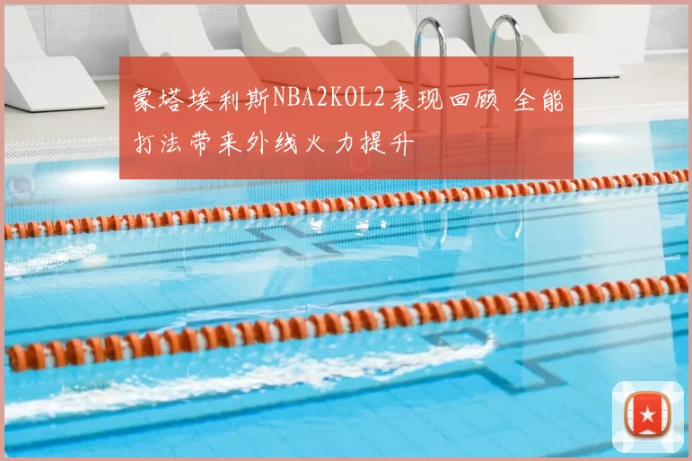 蒙塔埃利斯NBA2KOL2表现回顾 全能打法带来外线火力提升