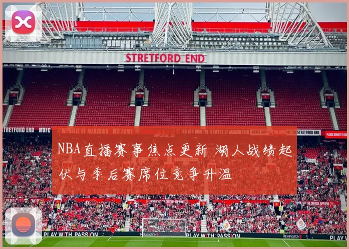 NBA直播赛事焦点更新 湖人战绩起伏与季后赛席位竞争升温