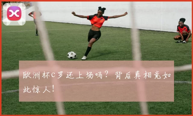 欧洲杯c罗还上场吗？背后真相竟如此惊人！