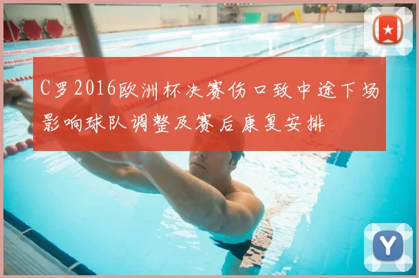 C罗2016欧洲杯决赛伤口致中途下场影响球队调整及赛后康复安排