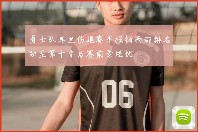 勇士队库里伤退赛季报销西部排名跌至第十季后赛前景堪忧