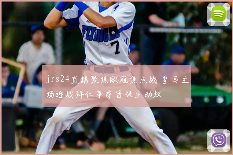 jrs24直播聚焦欧冠焦点战 皇马主场迎战拜仁争夺晋级主动权