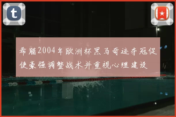 希腊2004年欧洲杯黑马奇迹夺冠促使豪强调整战术并重视心理建设