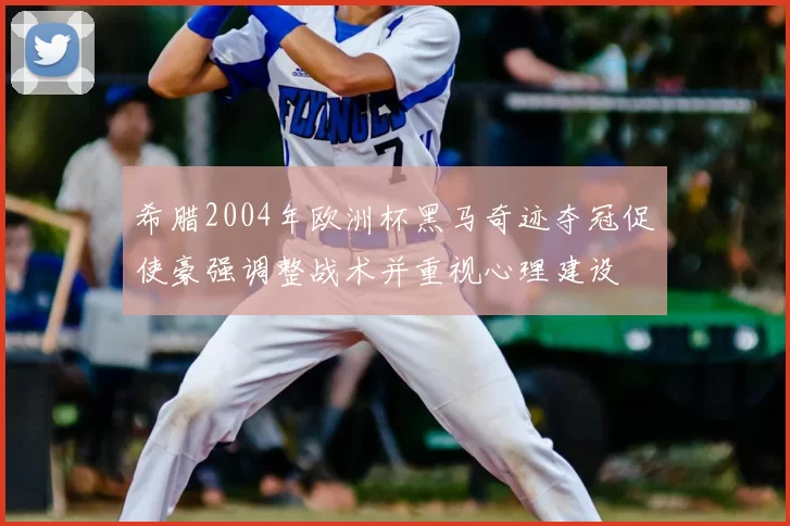 希腊2004年欧洲杯黑马奇迹夺冠促使豪强调整战术并重视心理建设
