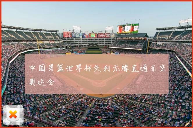 中国男篮世界杯失利无缘直通东京奥运会