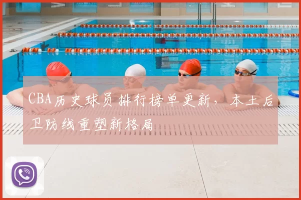 CBA历史球员排行榜单更新，本土后卫防线重塑新格局