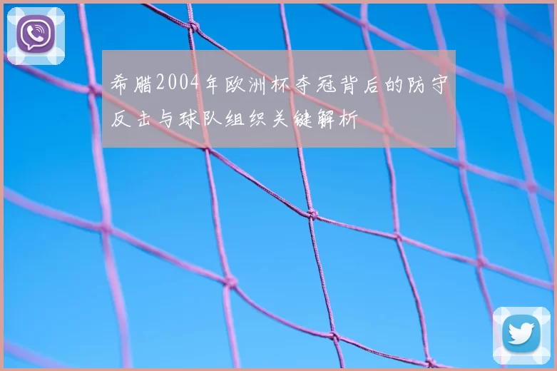 希腊2004年欧洲杯夺冠背后的防守反击与球队组织关键解析