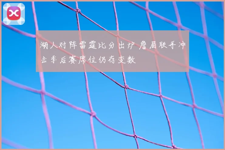 湖人对阵雷霆比分出炉 詹眉联手冲击季后赛席位仍存变数