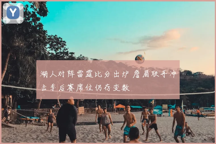 湖人对阵雷霆比分出炉 詹眉联手冲击季后赛席位仍存变数