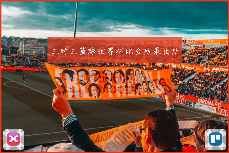 三对三篮球世界杯比分结果出炉
