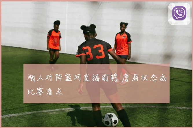 湖人对阵篮网直播前瞻 詹眉状态成比赛看点